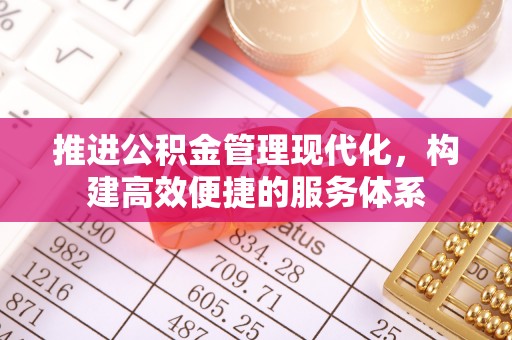 鄂城推进公积金管理现代化，构建高效便捷的服务体系
