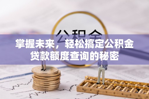 鄂城掌握未来，轻松搞定公积金贷款额度查询的秘密
