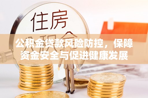 金城江公积金贷款风险防控，保障资金安全与促进健康发展