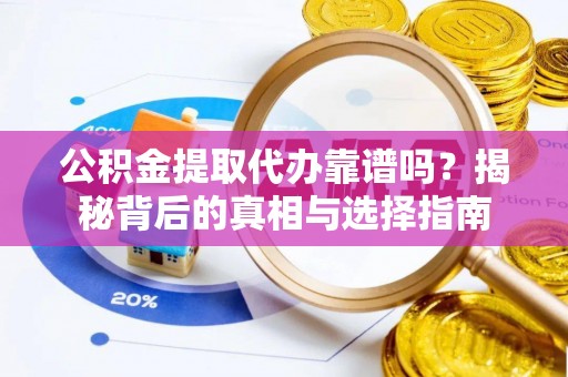 歙县公积金提取代办靠谱吗？揭秘背后的真相与选择指南