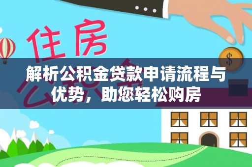 歙县解析公积金贷款申请流程与优势，助您轻松购房