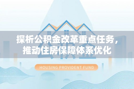歙县探析公积金改革重点任务，推动住房保障体系优化