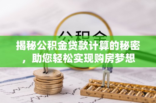 歙县揭秘公积金贷款计算的秘密，助您轻松实现购房梦想