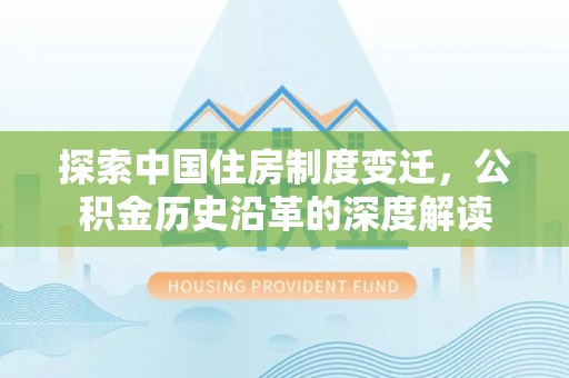 歙县探索中国住房制度变迁，公积金历史沿革的深度解读
