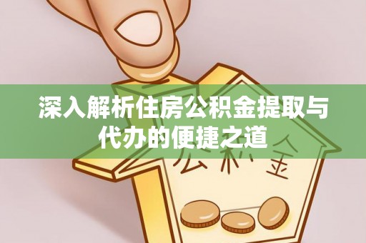 丹寨深入解析住房公积金提取与代办的便捷之道