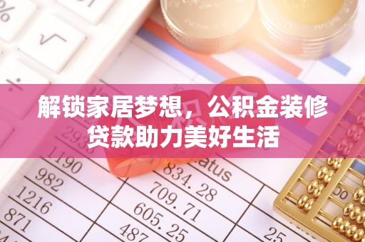 余庆解锁家居梦想，公积金装修贷款助力美好生活