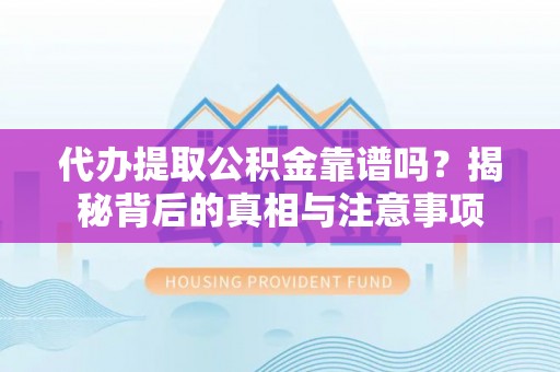 宁江代办提取公积金靠谱吗？揭秘背后的真相与注意事项