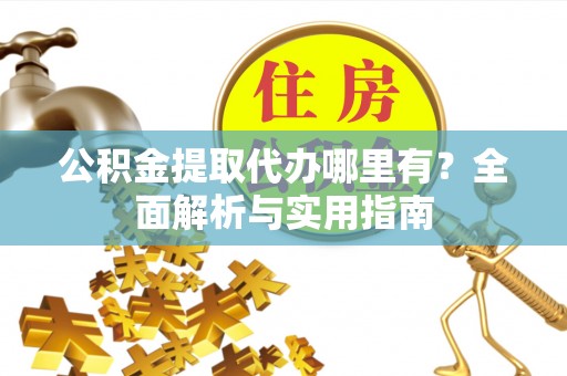宁江公积金提取代办哪里有？全面解析与实用指南