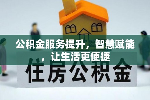 玉林公积金服务提升，智慧赋能，让生活更便捷