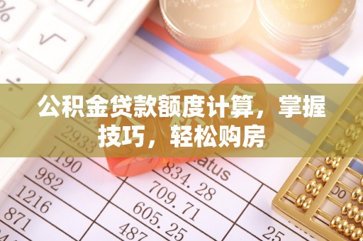 中方公积金贷款额度计算，掌握技巧，轻松购房