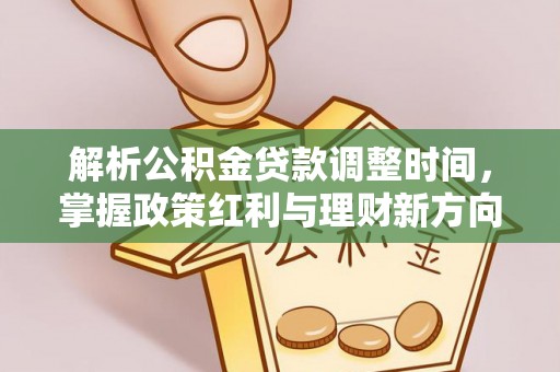 中方解析公积金贷款调整时间，掌握政策红利与理财新方向