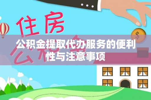 同江公积金提取代办服务的便利性与注意事项
