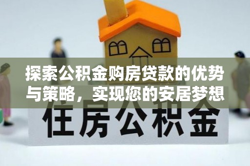 上海探索公积金购房贷款的优势与策略，实现您的安居梦想