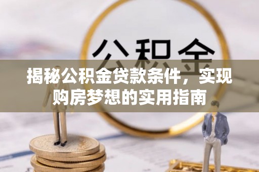 汤阴揭秘公积金贷款条件，实现购房梦想的实用指南
