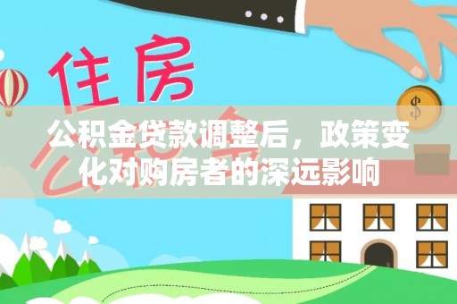 克孜勒苏柯尔克孜公积金贷款调整后，政策变化对购房者的深远影响