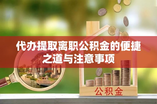 城口代办提取离职公积金的便捷之道与注意事项