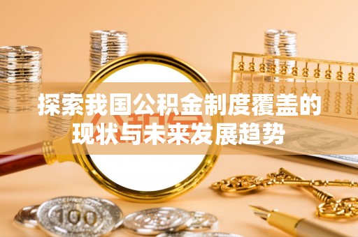 黄梅探索我国公积金制度覆盖的现状与未来发展趋势