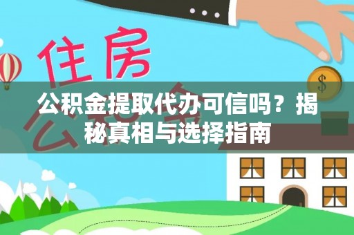 黄梅公积金提取代办可信吗？揭秘真相与选择指南