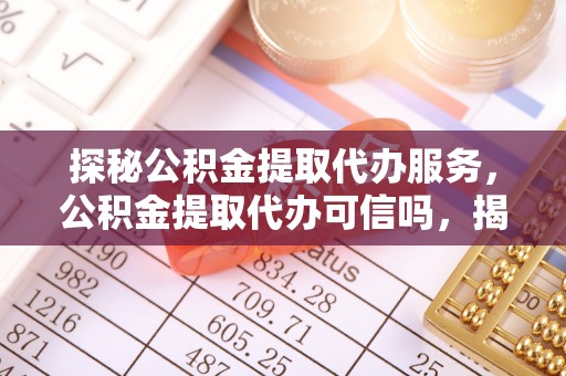 城口探秘公积金提取代办服务，公积金提取代办可信吗，揭秘真相与选择指南