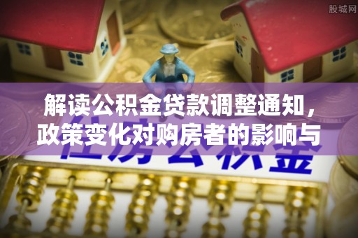 克孜勒苏柯尔克孜解读公积金贷款调整通知，政策变化对购房者的影响与机遇