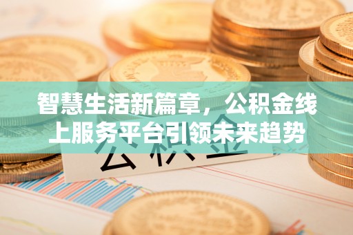 城口智慧生活新篇章，公积金线上服务平台引领未来趋势