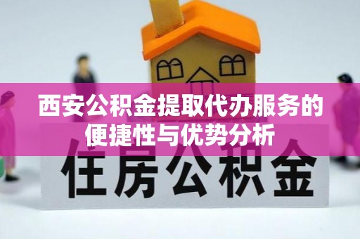 克孜勒苏柯尔克孜西安公积金提取代办服务的便捷性与优势分析