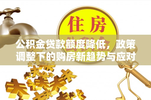 赣榆公积金贷款额度降低，政策调整下的购房新趋势与应对策略