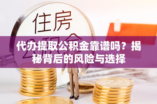 赣榆代办提取公积金靠谱吗？揭秘背后的风险与选择