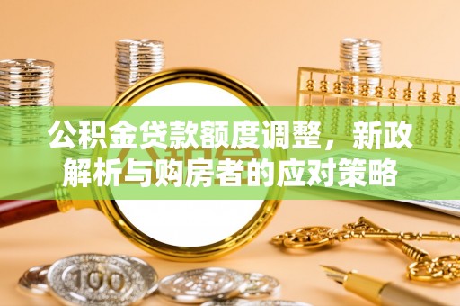 中方公积金贷款额度调整，新政解析与购房者的应对策略