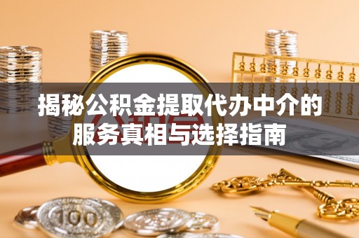 内湖揭秘公积金提取代办中介的服务真相与选择指南