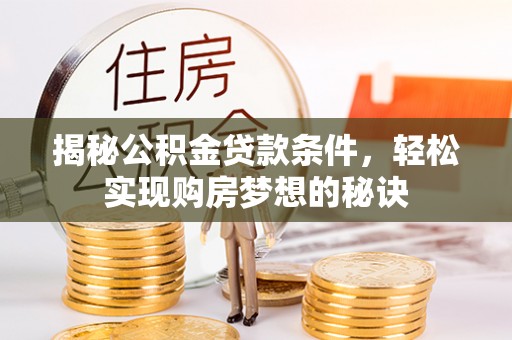 内湖揭秘公积金贷款条件，轻松实现购房梦想的秘诀
