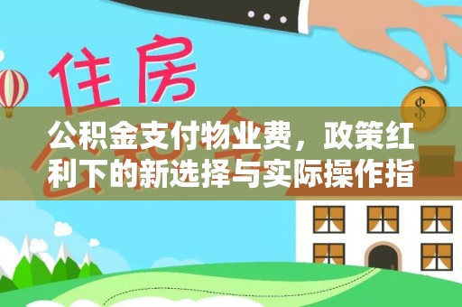 阿克塞公积金支付物业费，政策红利下的新选择与实际操作指南