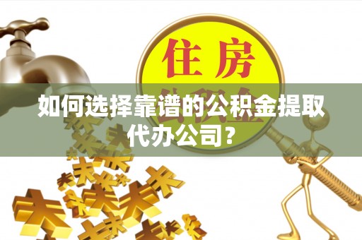 汤阴如何选择靠谱的公积金提取代办公司？