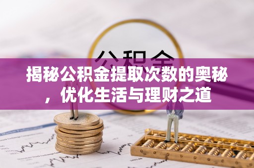 汤阴揭秘公积金提取次数的奥秘，优化生活与理财之道