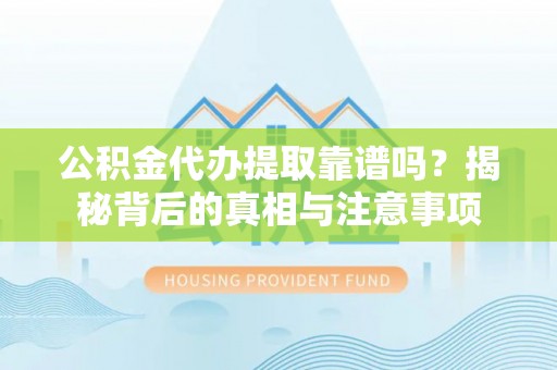 北镇公积金代办提取靠谱吗？揭秘背后的真相与注意事项