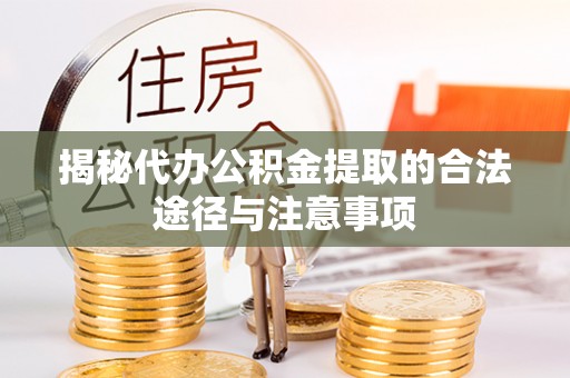 夏县揭秘代办公积金提取的合法途径与注意事项
