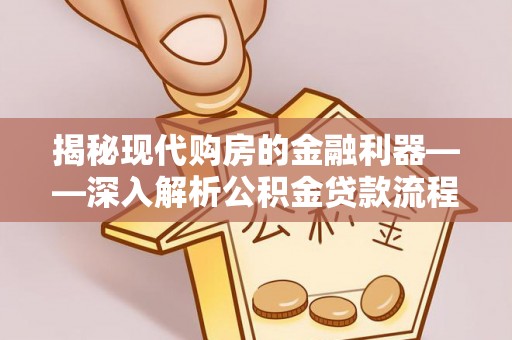 夏县揭秘现代购房的金融利器——深入解析公积金贷款流程