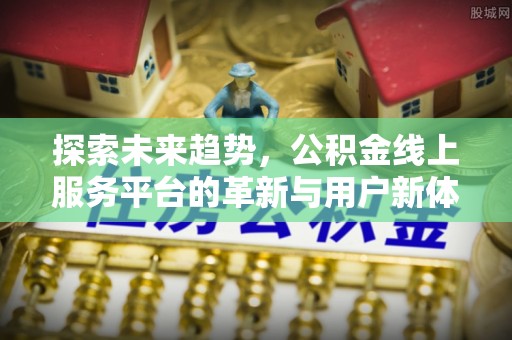 淮阳探索未来趋势，公积金线上服务平台的革新与用户新体验