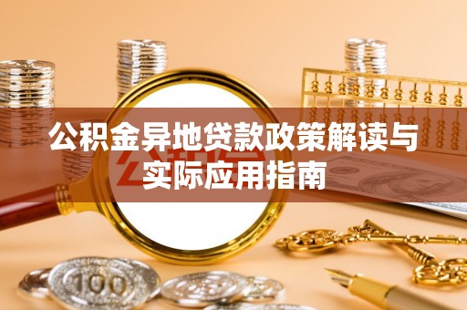 夏县公积金异地贷款政策解读与实际应用指南