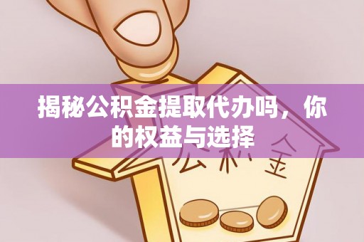 墨竹工卡揭秘公积金提取代办吗，你的权益与选择