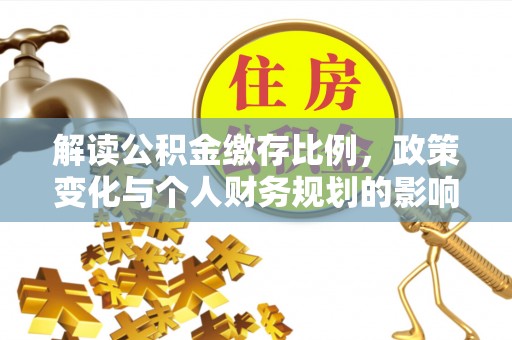 墨竹工卡解读公积金缴存比例，政策变化与个人财务规划的影响