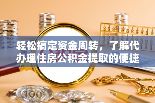 广宁轻松搞定资金周转，了解代办理住房公积金提取的便捷之道