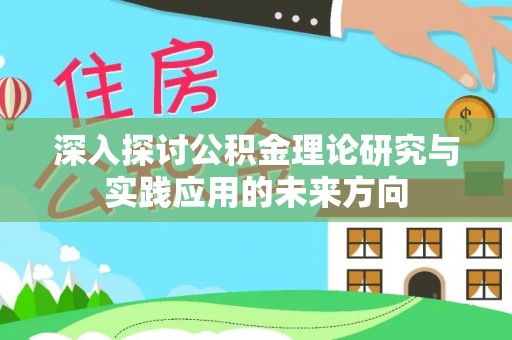广宁深入探讨公积金理论研究与实践应用的未来方向