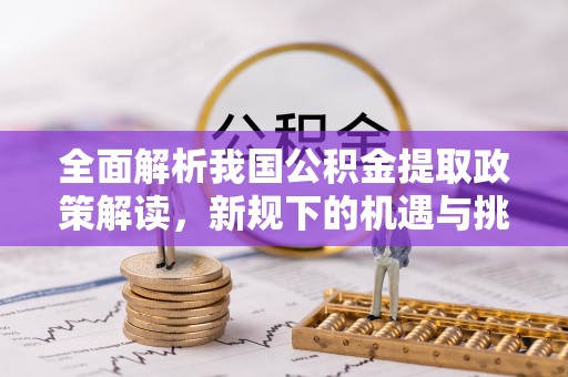 徽州全面解析我国公积金提取政策解读，新规下的机遇与挑战