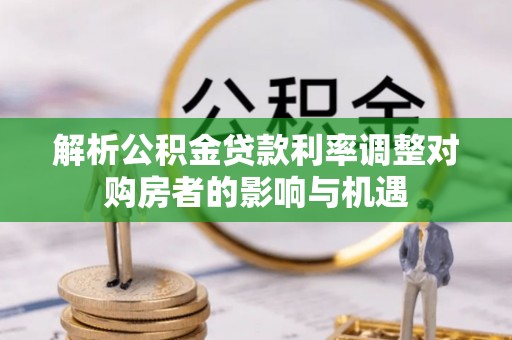徽州解析公积金贷款利率调整对购房者的影响与机遇