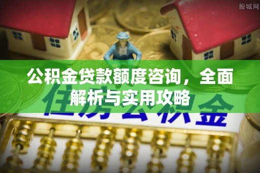 安岳公积金贷款额度咨询，全面解析与实用攻略
