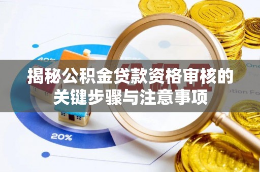 安岳揭秘公积金贷款资格审核的关键步骤与注意事项