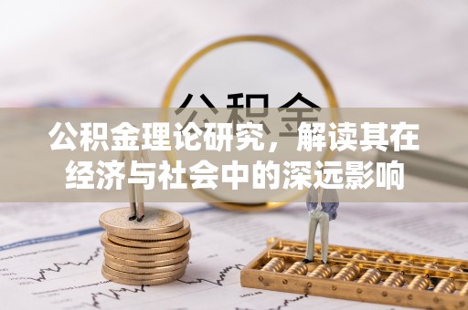 化德公积金理论研究，解读其在经济与社会中的深远影响