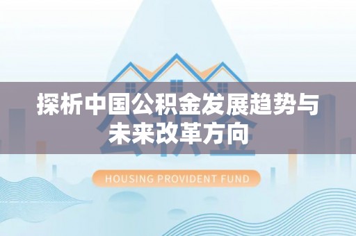 化德探析中国公积金发展趋势与未来改革方向