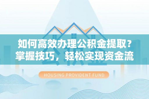 兴安盟如何高效办理公积金提取？掌握技巧，轻松实现资金流动